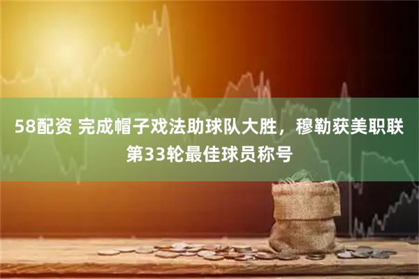 58配资 完成帽子戏法助球队大胜，穆勒获美职联第33轮最佳球员称号