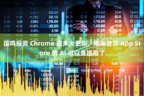 国鸣投资 Chrome 迎来大更新，刚刚登顶 App Store 的 AI 可以直接用了