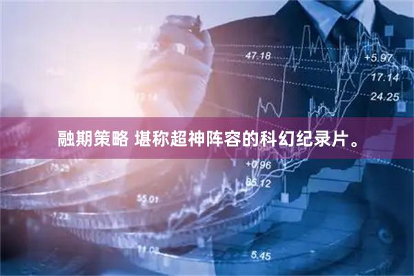 融期策略 堪称超神阵容的科幻纪录片。