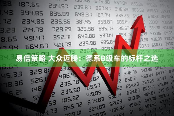 易倍策略 大众迈腾：德系B级车的标杆之选