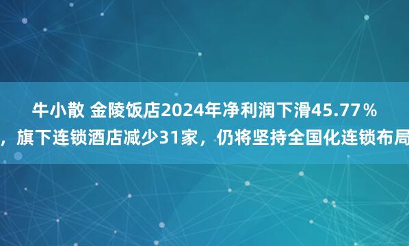 牛小散 金陵饭店2024年净利润下滑45.77％，旗下连锁酒店减少31家，仍将坚持全国化连锁布局