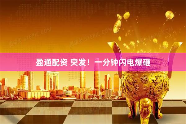 盈通配资 突发！一分钟闪电爆砸