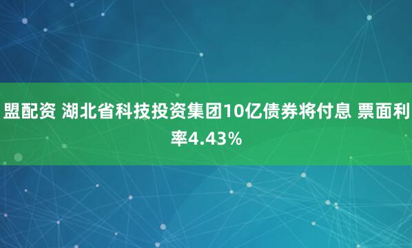 盟配资 湖北省科技投资集团10亿债券将付息 票面利率4.43%