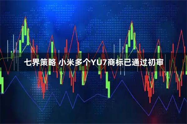 七界策略 小米多个YU7商标已通过初审