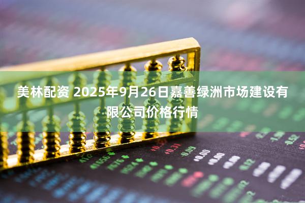 美林配资 2025年9月26日嘉善绿洲市场建设有限公司价格行情