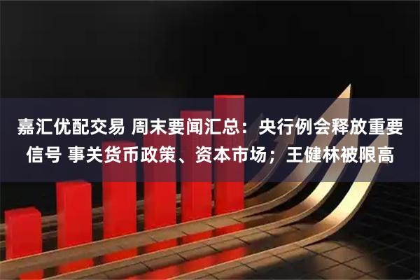 嘉汇优配交易 周末要闻汇总：央行例会释放重要信号 事关货币政策、资本市场；王健林被限高