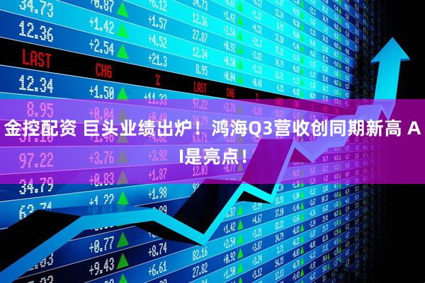 金控配资 巨头业绩出炉！鸿海Q3营收创同期新高 AI是亮点！