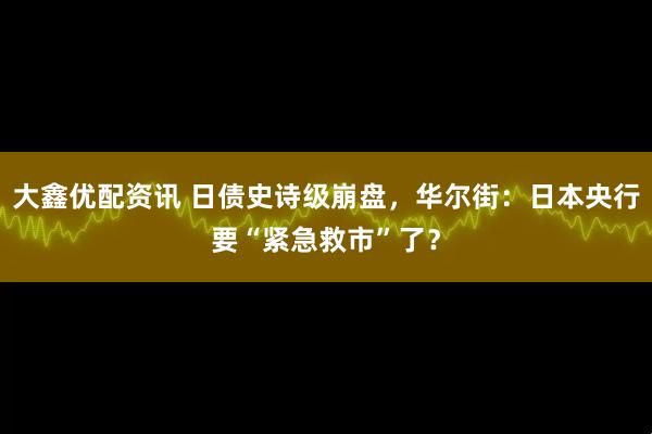 大鑫优配资讯 日债史诗级崩盘，华尔街：日本央行要“紧急救市”了？