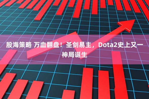 股海策略 万血翻盘！圣剑易主，Dota2史上又一神局诞生