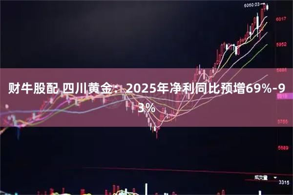财牛股配 四川黄金：2025年净利同比预增69%-93%