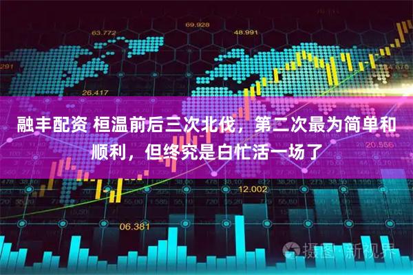 融丰配资 桓温前后三次北伐，第二次最为简单和顺利，但终究是白忙活一场了