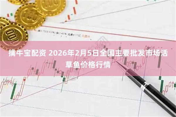 擒牛宝配资 2026年2月5日全国主要批发市场活草鱼价格行情