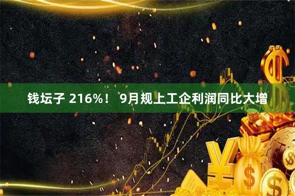 钱坛子 216%！ 9月规上工企利润同比大增