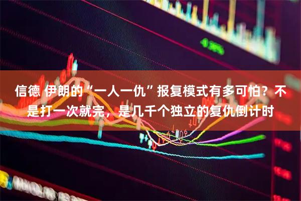 信德 伊朗的“一人一仇”报复模式有多可怕？不是打一次就完，是几千个独立的复仇倒计时