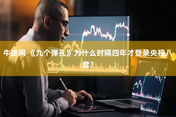 牛途网 《九个弹孔》为什么时隔四年才登录央视八套?